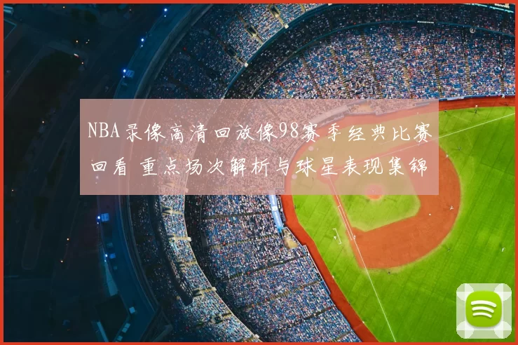 NBA录像高清回放像98赛季经典比赛回看 重点场次解析与球星表现集锦