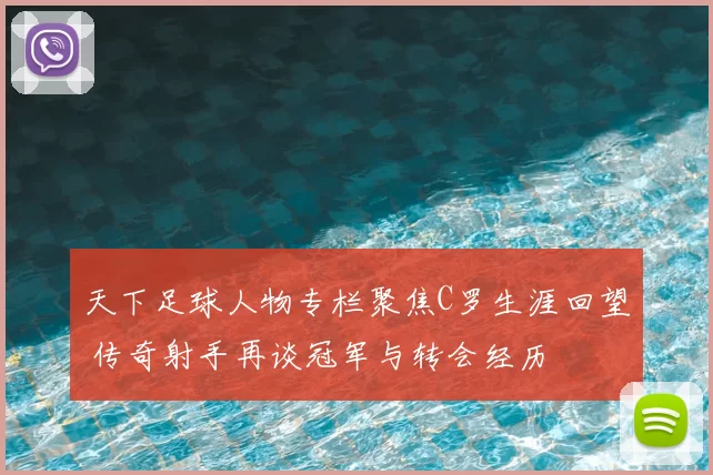 天下足球人物专栏聚焦C罗生涯回望 传奇射手再谈冠军与转会经历