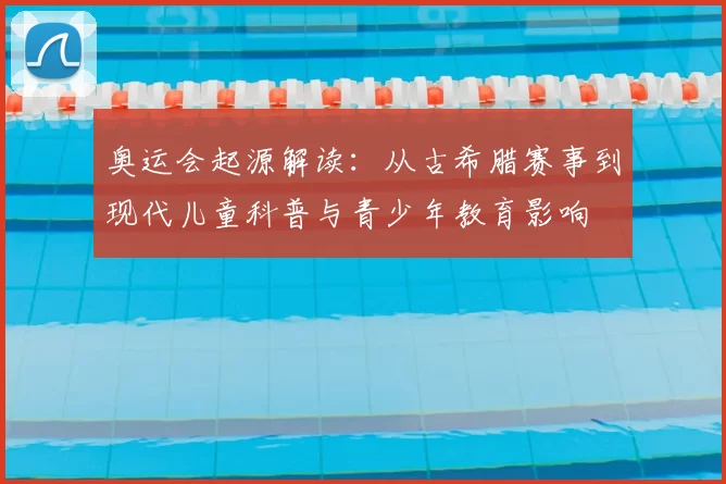 奥运会起源解读：从古希腊赛事到现代儿童科普与青少年教育影响