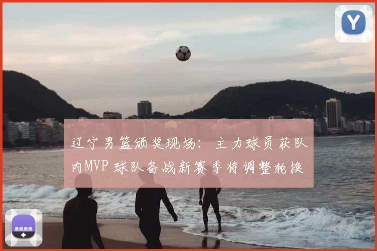 辽宁男篮颁奖现场：主力球员获队内MVP 球队备战新赛季将调整轮换