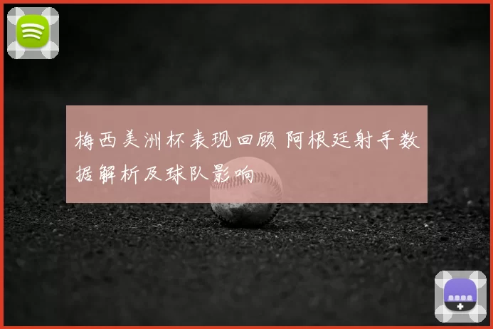 梅西美洲杯表现回顾 阿根廷射手数据解析及球队影响