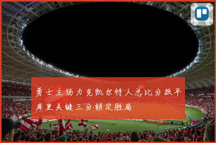 勇士主场力克凯尔特人总比分扳平库里关键三分锁定胜局