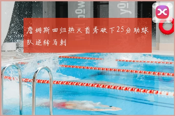 詹姆斯回归热火首秀砍下25分助球队逆转马刺