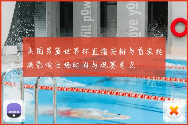 美国男篮世界杯直播安排与首发轮换影响出场时间与观赛看点