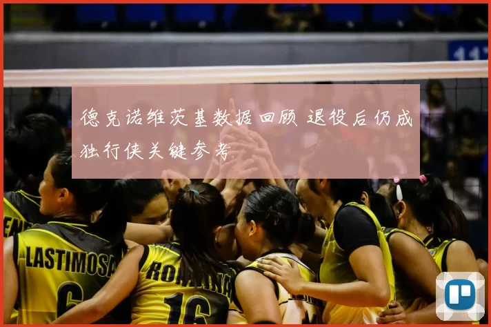 德克诺维茨基数据回顾 退役后仍成独行侠关键参考