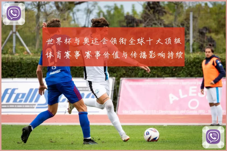 世界杯与奥运会领衔全球十大顶级体育赛事 赛事价值与传播影响持续提升