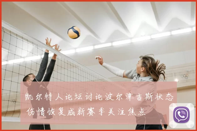 凯尔特人论坛讨论波尔津吉斯状态 伤情恢复成新赛季关注焦点