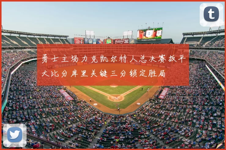 勇士主场力克凯尔特人总决赛扳平大比分库里关键三分锁定胜局