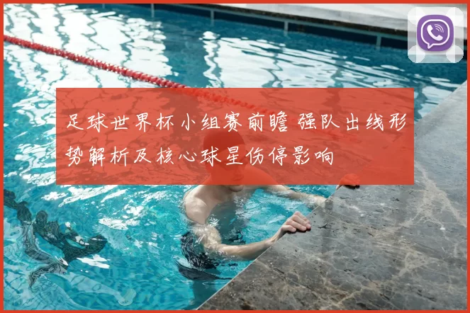足球世界杯小组赛前瞻 强队出线形势解析及核心球星伤停影响