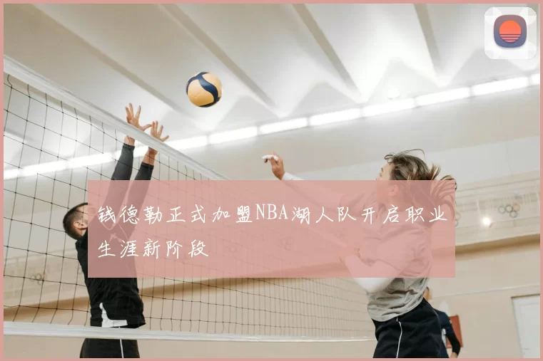 钱德勒正式加盟NBA湖人队开启职业生涯新阶段