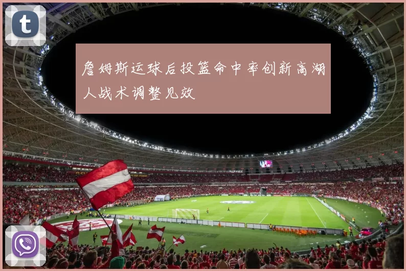 詹姆斯运球后投篮命中率创新高湖人战术调整见效