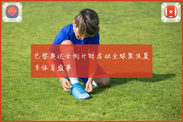 巴黎奥运会倒计时启动全球聚焦夏季体育盛事