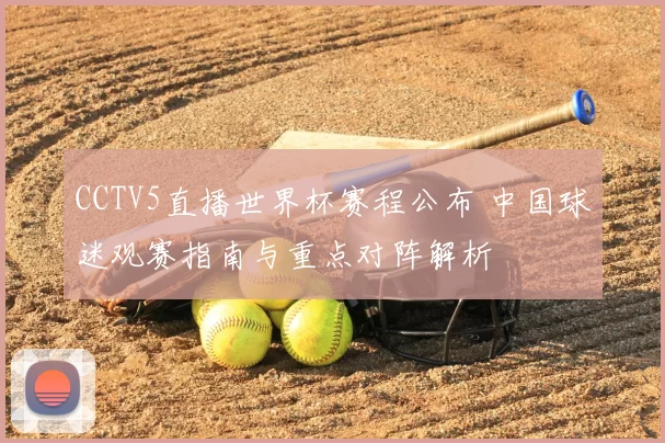 CCTV5直播世界杯赛程公布 中国球迷观赛指南与重点对阵解析