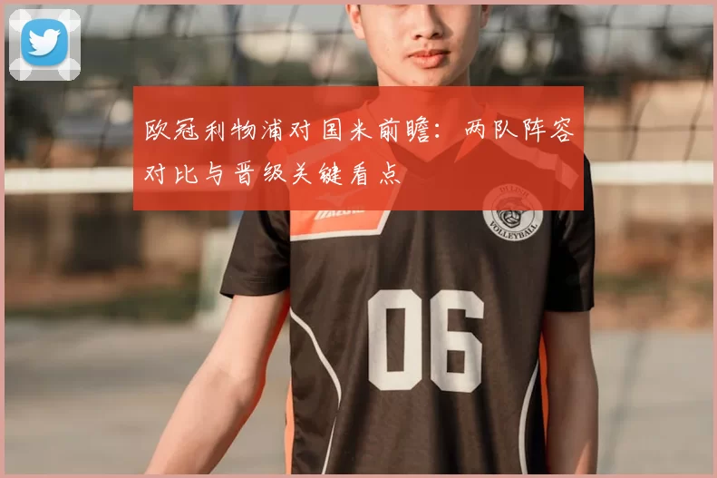 欧冠利物浦对国米前瞻：两队阵容对比与晋级关键看点