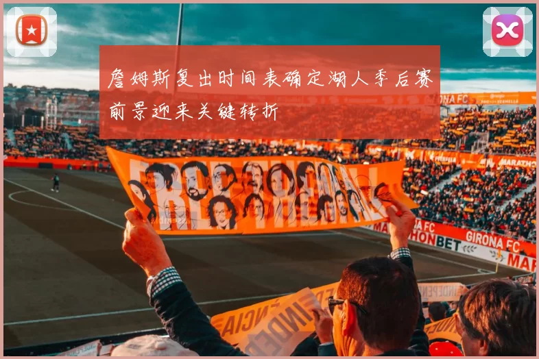 詹姆斯复出时间表确定湖人季后赛前景迎来关键转折